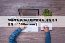 NBA季后赛:76人加时胜绿军{球探足球比分 bf.588bo.com }