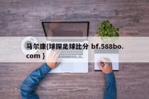 马尔康{球探足球比分 bf.588bo.com }