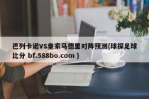 巴列卡诺VS皇家马德里对阵预测{球探足球比分 bf.588bo.com }