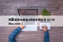 东亚运动会男篮{球探足球比分 bf.588bo.com }
